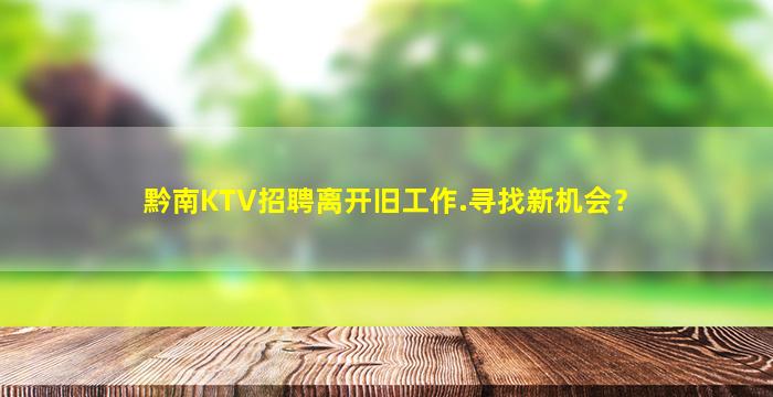 黔南KTV招聘离开旧工作.寻找新机会？